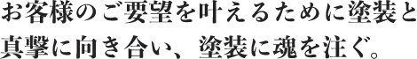 お客様のご要望を叶えるために塗装と真摯に向き合い、塗装に魂を注ぐ