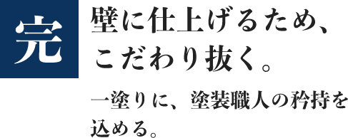 完壁に仕上げるため、こだわり抜く。